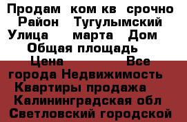 Продам 2ком.кв. срочно › Район ­ Тугулымский › Улица ­ 8 марта › Дом ­ 30 › Общая площадь ­ 48 › Цена ­ 780 000 - Все города Недвижимость » Квартиры продажа   . Калининградская обл.,Светловский городской округ 